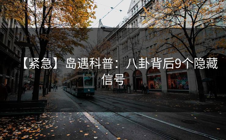 【紧急】岛遇科普：八卦背后9个隐藏信号