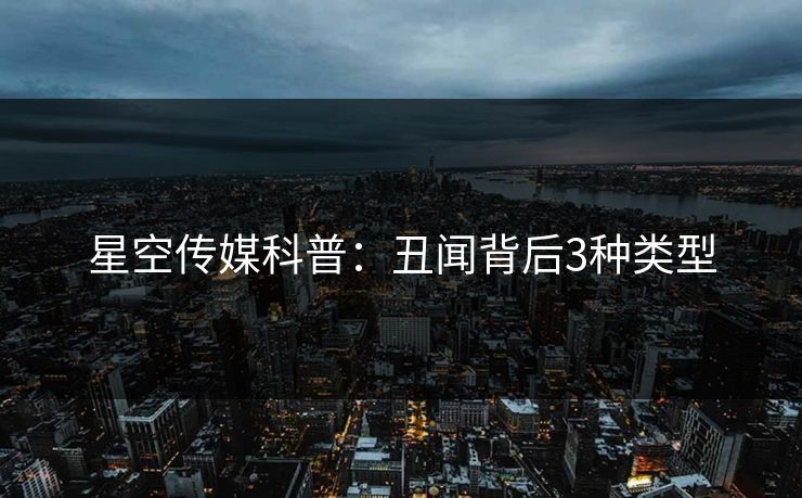 星空传媒科普：丑闻背后3种类型