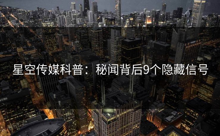 星空传媒科普：秘闻背后9个隐藏信号