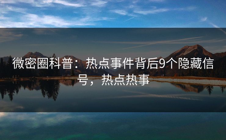 微密圈科普：热点事件背后9个隐藏信号，热点热事