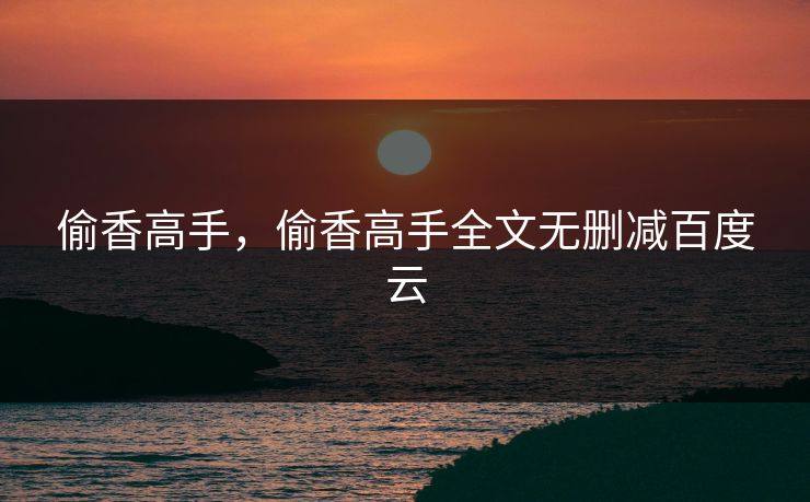 偷香高手，偷香高手全文无删减百度云