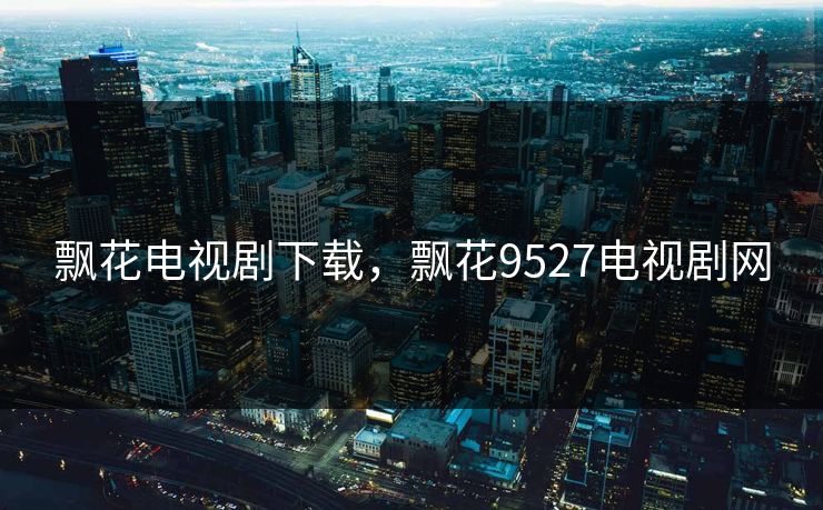 飘花电视剧下载，飘花9527电视剧网