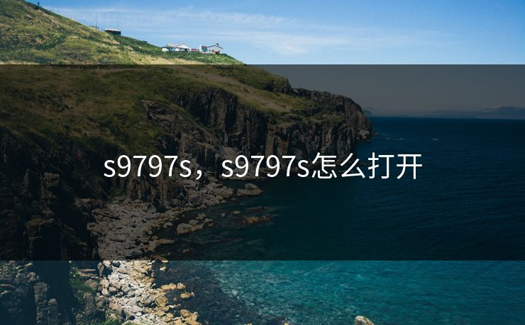 s9797s，s9797s怎么打开