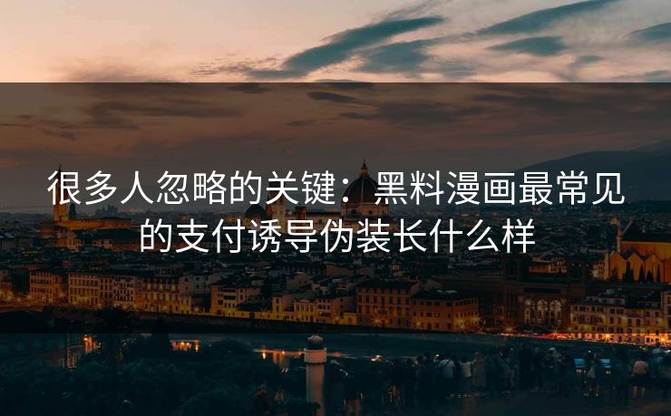 很多人忽略的关键：黑料漫画最常见的支付诱导伪装长什么样