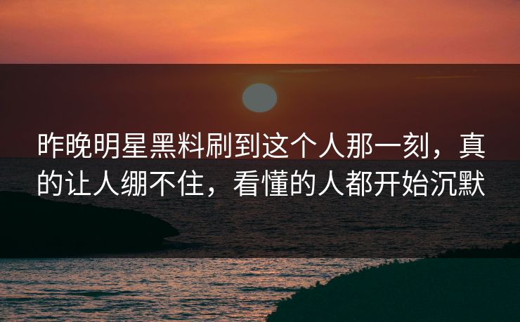 昨晚明星黑料刷到这个人那一刻，真的让人绷不住，看懂的人都开始沉默